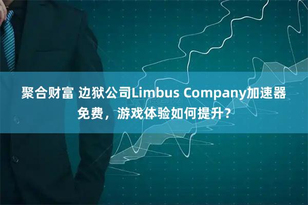 聚合财富 边狱公司Limbus Company加速器免费，游戏体验如何提升？
