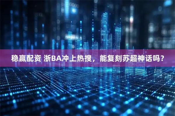 稳赢配资 浙BA冲上热搜，能复刻苏超神话吗？