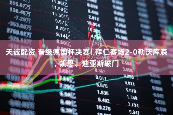 天诚配资 晋级德国杯决赛! 拜仁客场2-0勒沃库森, 凯恩、迪亚斯破门
