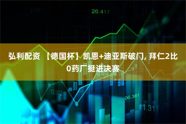 弘利配资 【德国杯】凯恩+迪亚斯破门, 拜仁2比0药厂挺进决赛