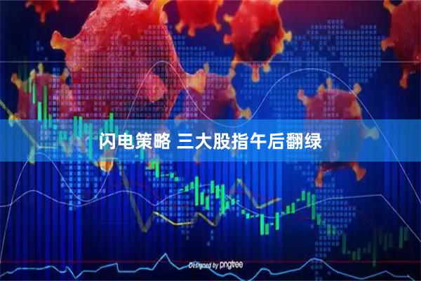 闪电策略 三大股指午后翻绿
