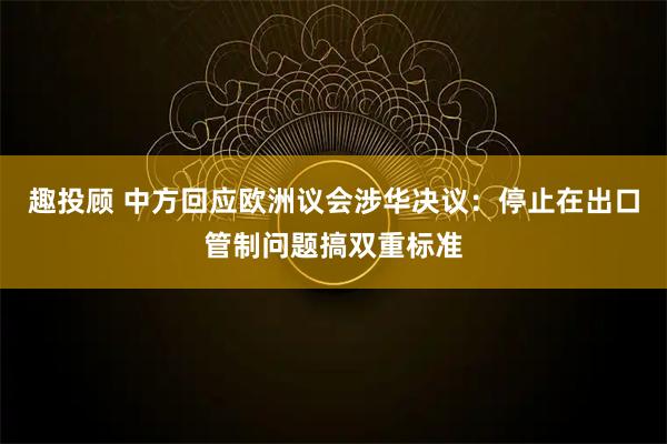 趣投顾 中方回应欧洲议会涉华决议：停止在出口管制问题搞双重标准