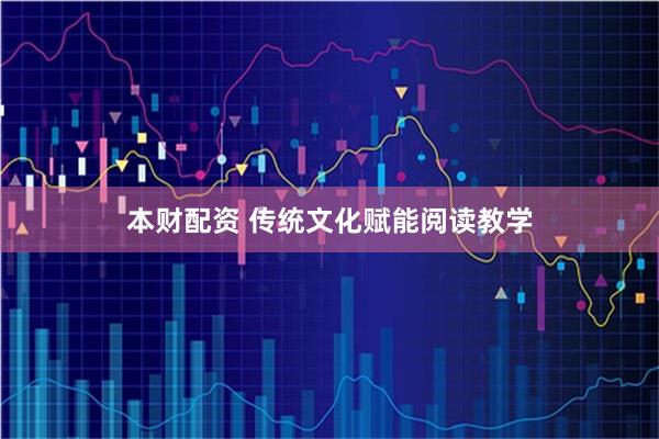 本财配资 传统文化赋能阅读教学