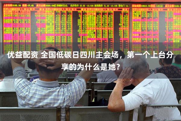 优益配资 全国低碳日四川主会场，第一个上台分享的为什么是她？