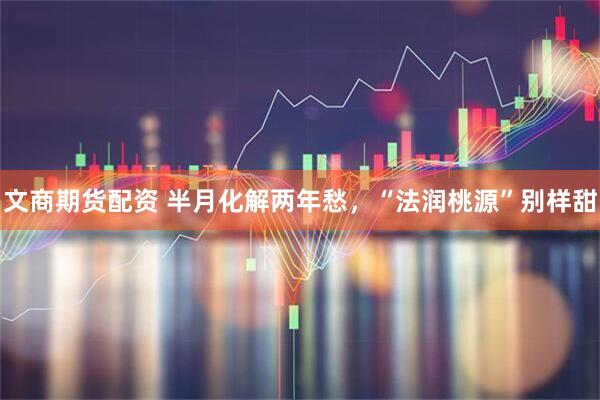 文商期货配资 半月化解两年愁，“法润桃源”别样甜