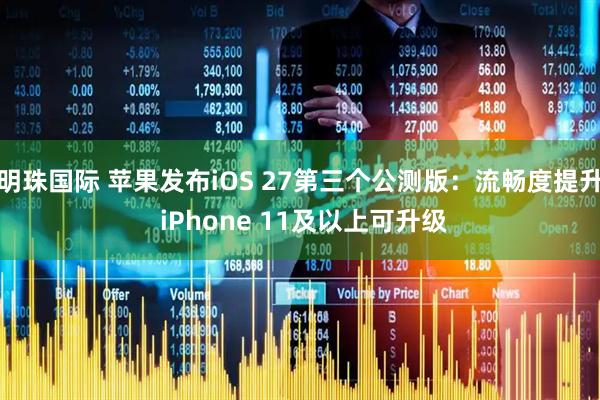 明珠国际 苹果发布iOS 27第三个公测版：流畅度提升 iPhone 11及以上可升级