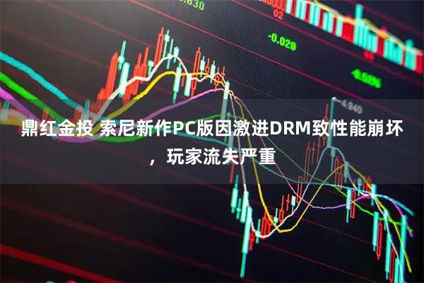 鼎红金投 索尼新作PC版因激进DRM致性能崩坏，玩家流失严重
